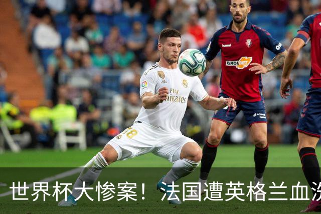 世界杯大惨案！法国遭英格兰血洗，半场0-4太离谱，球员想去度假