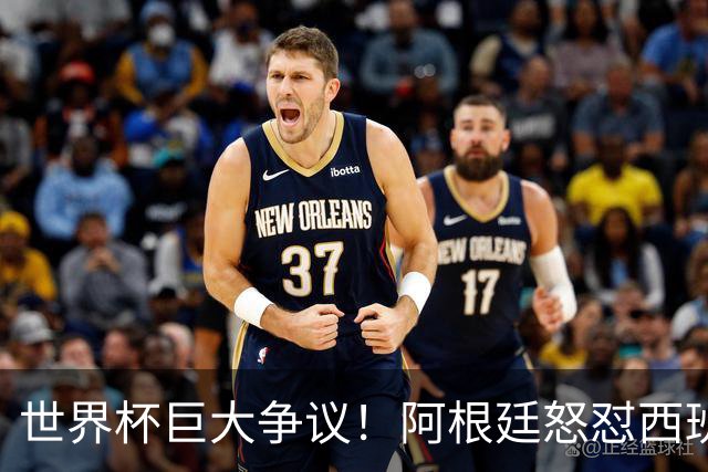 世界杯巨大争议！阿根廷怒怼西班牙不公平优势，夺冠天平彻底倾斜