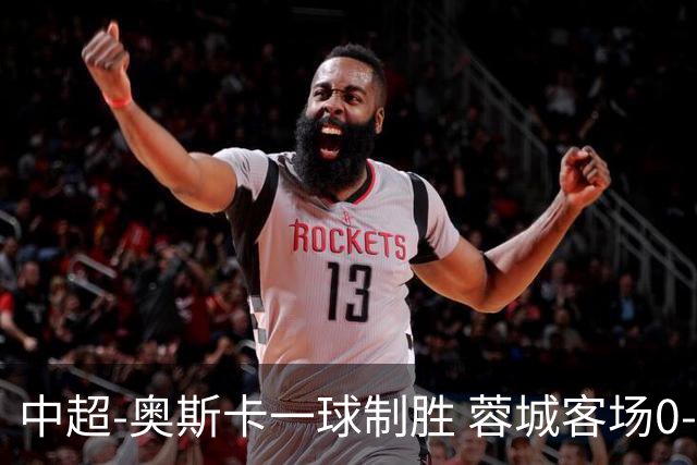 中超-奥斯卡一球制胜 蓉城客场0-1玉昆6轮不胜