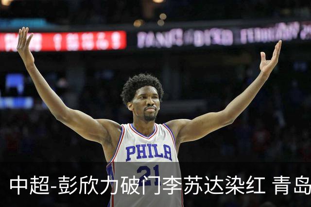 中超-彭欣力破门李苏达染红 青岛西海岸2-0青岛海牛