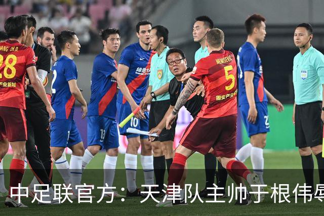 中足联官方：天津队主帅于根伟辱骂裁判 停赛5场罚款5万
