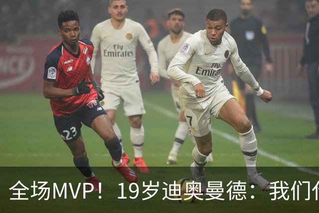 全场MVP！19岁迪奥曼德：我们代表3300万民众 会拼尽一切书写历史