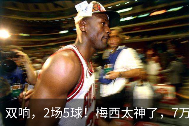 双响，2场5球！梅西太神了，7万人膜拜，阿根廷争冠却迎来坏消息