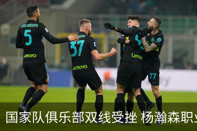 国家队俱乐部双线受挫 杨瀚森职业生涯进入至暗时刻？
