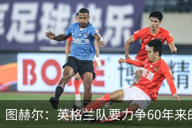 图赫尔：英格兰队要力争60年来的最佳战绩