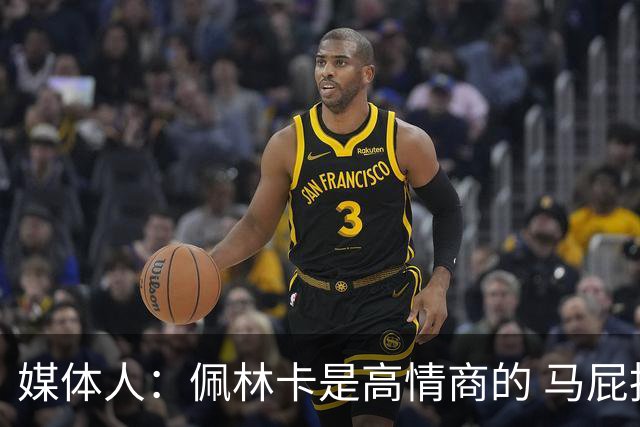 媒体人：佩林卡是高情商的 马屁拍得滴水不漏 而且是有人脉的