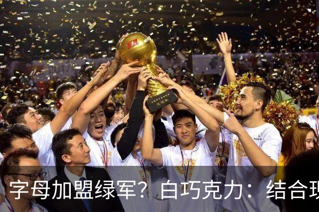 字母加盟绿军？白巧克力：结合现有打法 我更愿意保留双探花组合