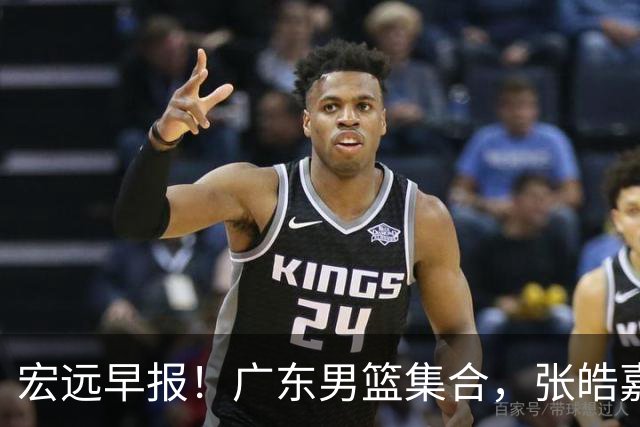 宏远早报！广东男篮集合，张皓嘉归队，徐杰美国特训，胡明轩杜润旺养伤，主教练未见身影！