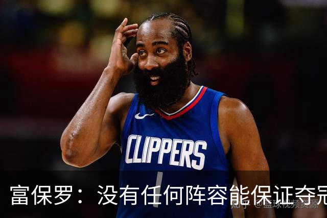 富保罗：没有任何阵容能保证夺冠 詹姆斯并没有在追逐戒指