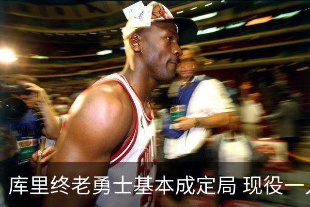 库里终老勇士基本成定局 现役一人一城还有几人坚守？