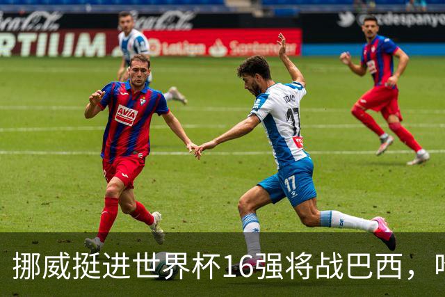 挪威挺进世界杯16强将战巴西，哈兰德发声