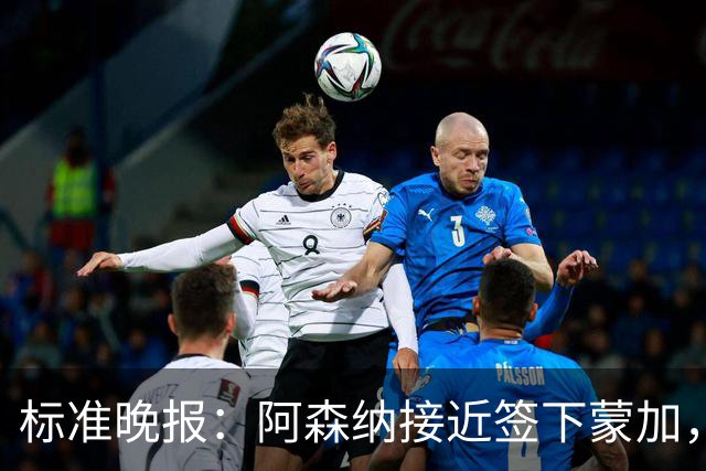 标准晚报：阿森纳接近签下蒙加，转会费总价很可能超过1000万英镑