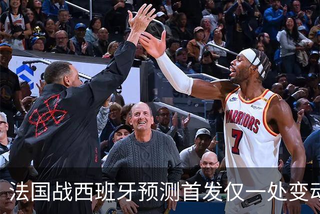 法国战西班牙预测首发仅一处变动 楚阿梅尼代科内出战