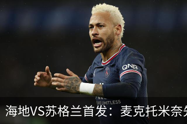 海地VS苏格兰首发：麦克托米奈先发 罗伯逊麦金出战