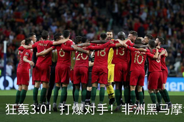 狂轰3:0！打爆对手！非洲黑马摩洛哥队蜕变，法国男足成垫脚石？