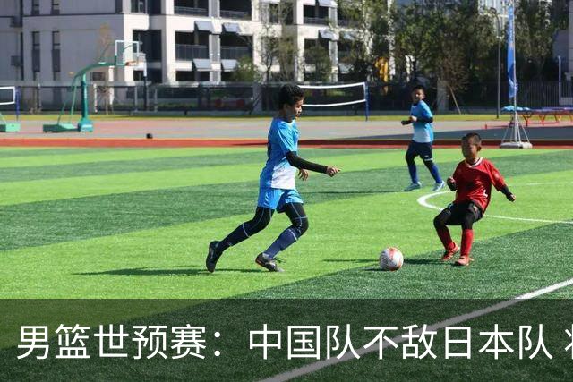 男篮世预赛：中国队不敌日本队 将迎末轮“生死战”