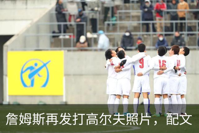詹姆斯再发打高尔夫照片，配文“有本事来抓我”