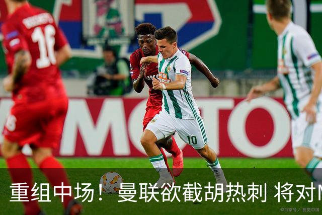 重组中场！曼联欲截胡热刺 将对M·费尔南德斯开高额报价