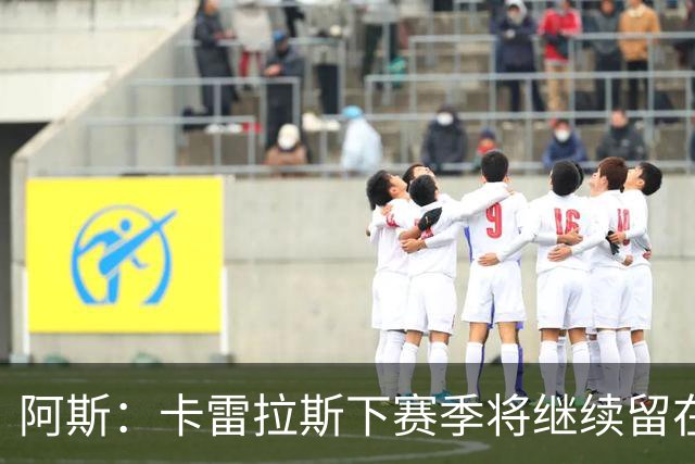 阿斯：卡雷拉斯下赛季将继续留在皇马，球员本人已经知晓此事