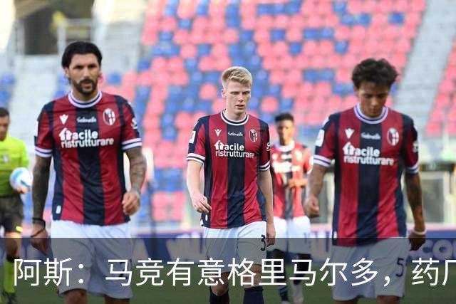 阿斯：马竞有意格里马尔多，药厂很可能接受1500万+500万欧价格
