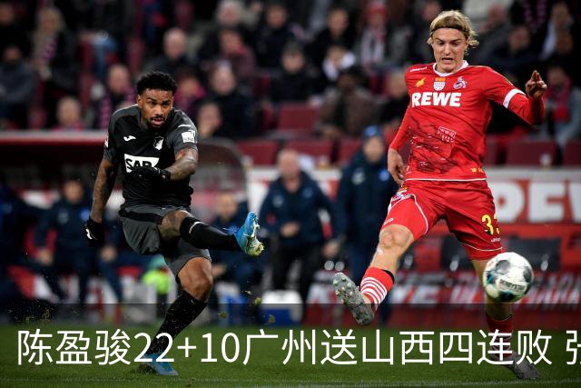 陈盈骏22+10广州送山西四连败 张宁25+5+6