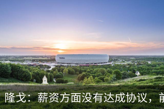 隆戈：薪资方面没有达成协议，前巴萨队长罗贝托预计今夏离开科莫