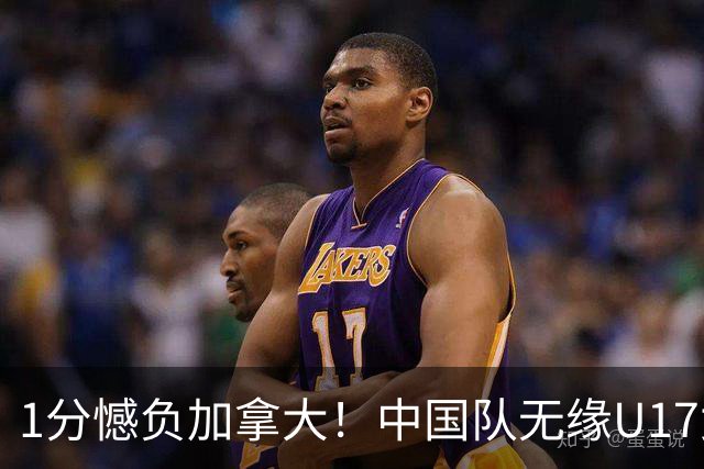 1分憾负加拿大！中国队无缘U17女篮世界杯4强