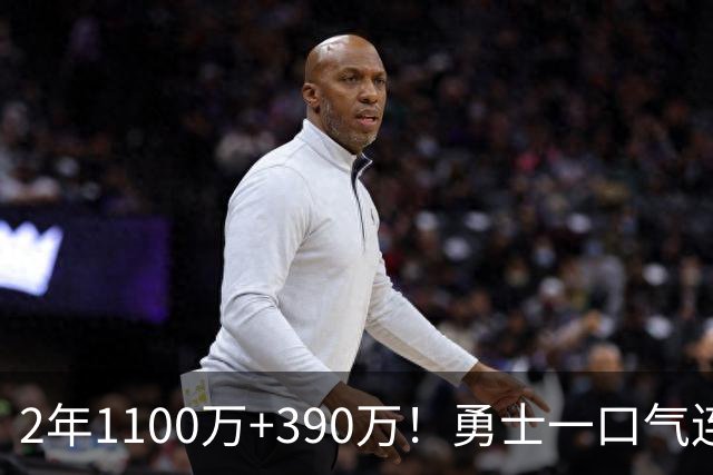 2年1100万+390万！勇士一口气连签两将，13人名单出炉仍有3大短板