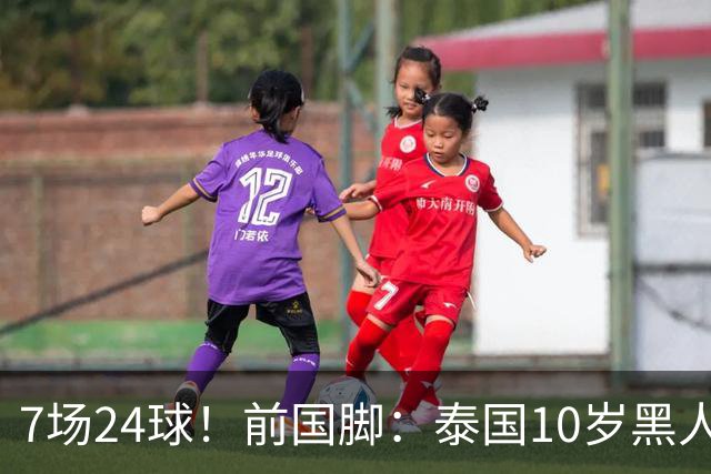 7场24球！前国脚：泰国10岁黑人可能年龄造假，姚明10岁啥身形？