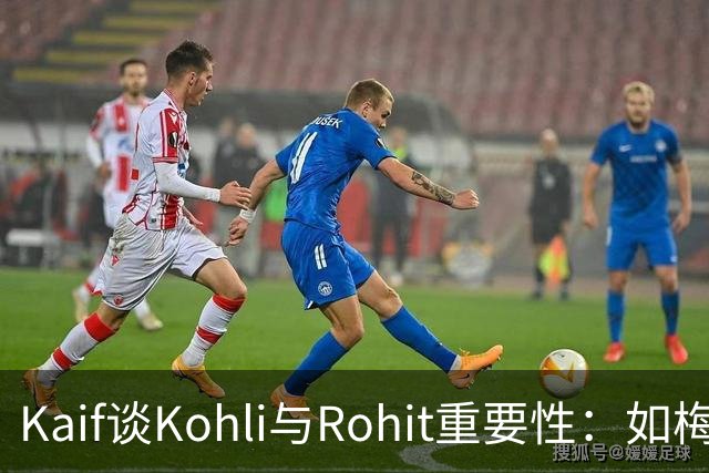 Kaif谈Kohli与Rohit重要性：如梅西之于阿根廷